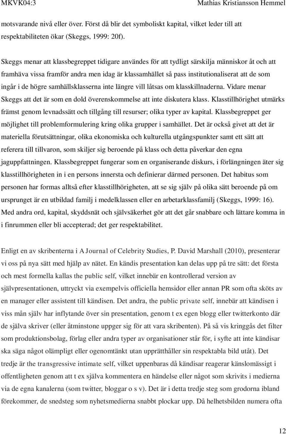 de högre samhällsklasserna inte längre vill låtsas om klasskillnaderna. Vidare menar Skeggs att det är som en dold överenskommelse att inte diskutera klass.