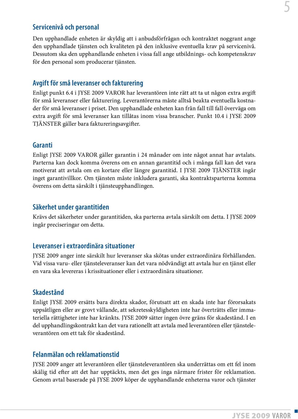 4 i har leverantören inte rätt att ta ut någon extra avgift för små leveranser eller fakturering. Leverantörerna måste alltså beakta eventuella kostnader för små leveranser i priset.