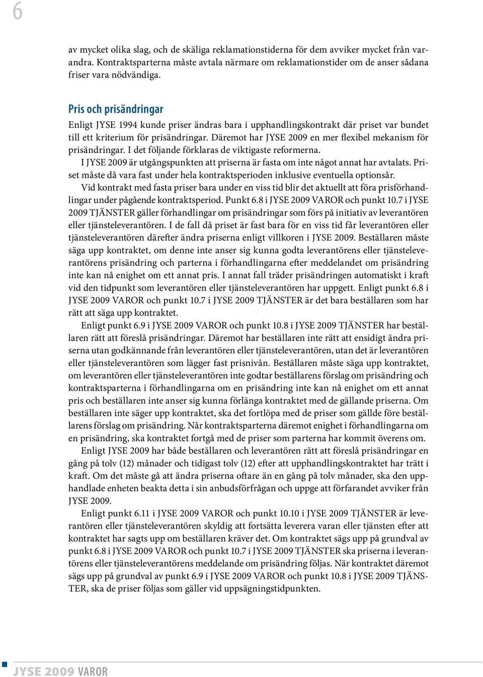 Däremot har JYSE 2009 en mer flexibel mekanism för prisändringar. I det följande förklaras de viktigaste reformerna.