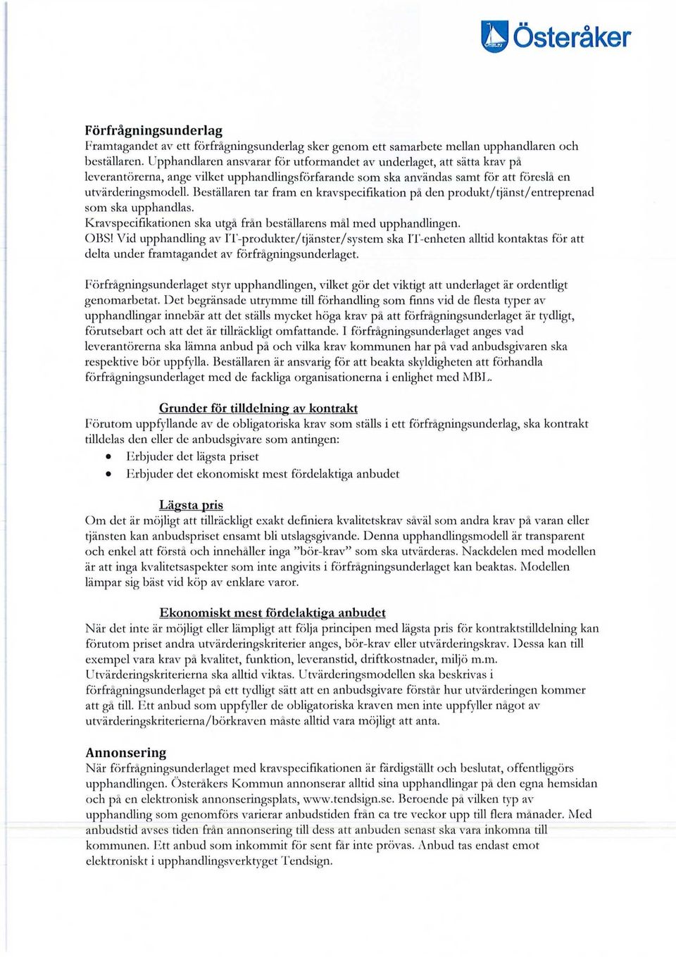 Beställaren tar fram en kravspecifikation på den produkt/tjänst/entreprenad som ska upphandlas. Kravspecifikationen ska utgå från beställarens mål med upphandlingen. OBS!