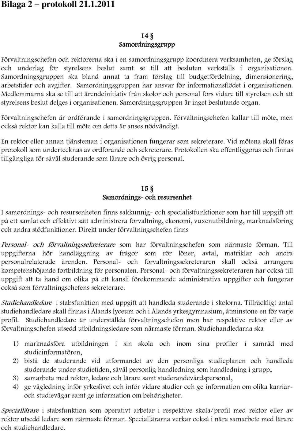 organisationen. Samordningsgruppen ska bland annat ta fram förslag till budgetfördelning, dimensionering, arbetstider och avgifter.
