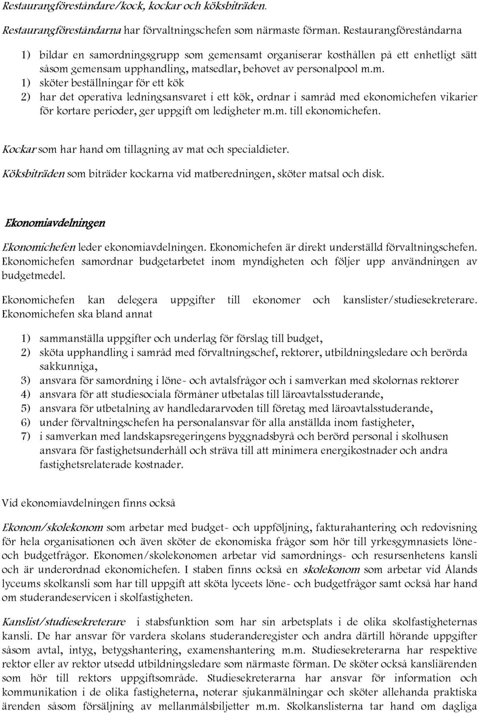 rdningsgrupp som gemensamt organiserar kosthållen på ett enhetligt sätt såsom gemensam upphandling, matsedlar, behovet av personalpool m.m. 1) sköter beställningar för ett kök 2) har det operativa ledningsansvaret i ett kök, ordnar i samråd med ekonomichefen vikarier för kortare perioder, ger uppgift om ledigheter m.