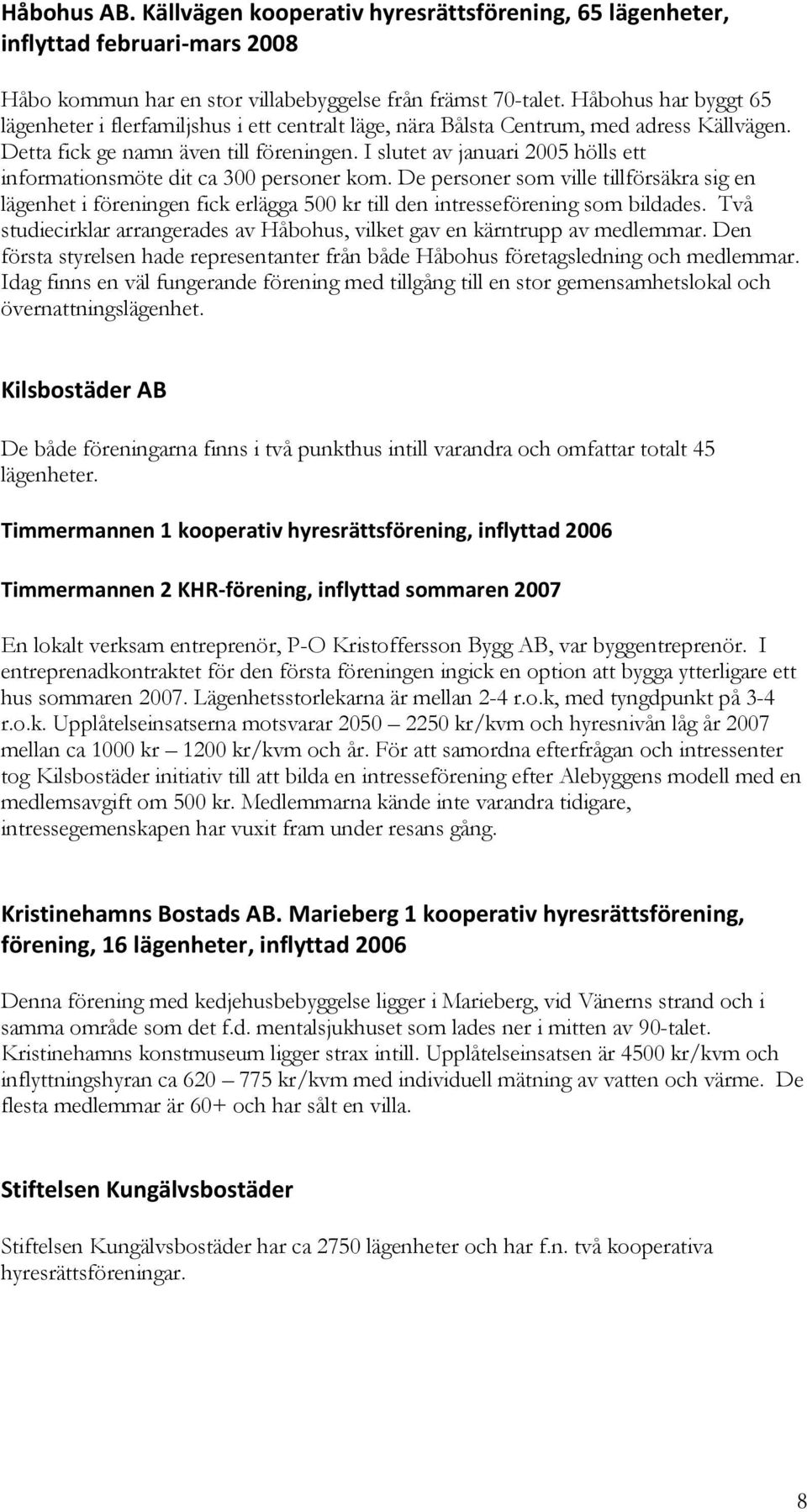 I slutet av januari 2005 hölls ett informationsmöte dit ca 300 personer kom. De personer som ville tillförsäkra sig en lägenhet i föreningen fick erlägga 500 kr till den intresseförening som bildades.