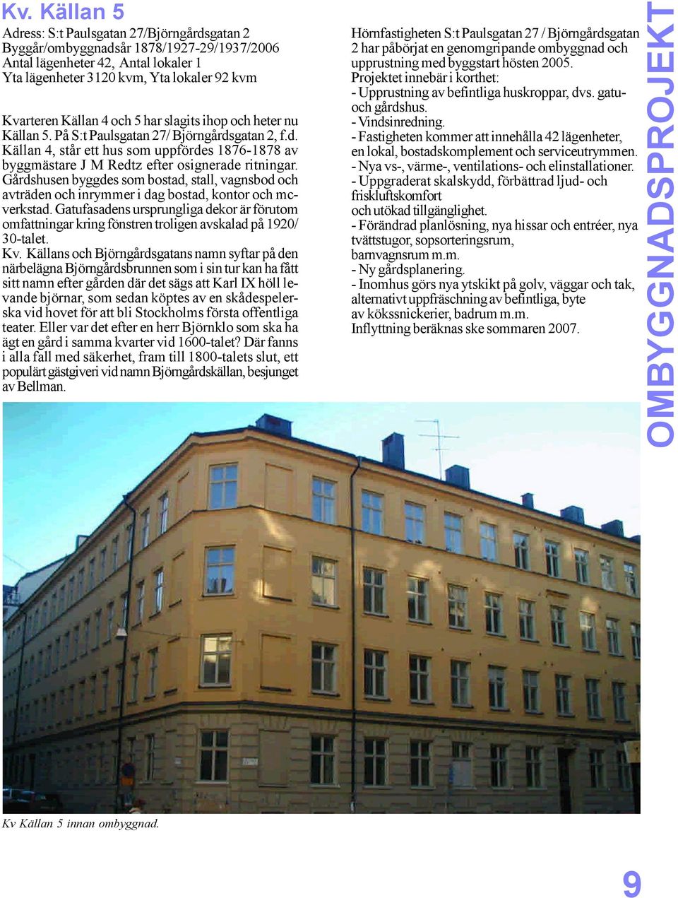 Gårdshusen byggdes som bostad, stall, vagnsbod och avträden och inrymmer i dag bostad, kontor och mcverkstad.