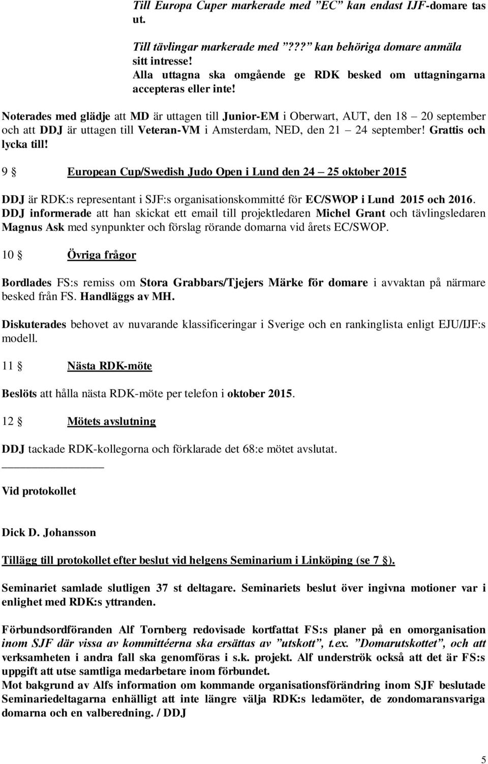 Noterades med glädje att MD är uttagen till Junior-EM i Oberwart, AUT, den 18 20 september och att DDJ är uttagen till Veteran-VM i Amsterdam, NED, den 21 24 september! Grattis och lycka till!