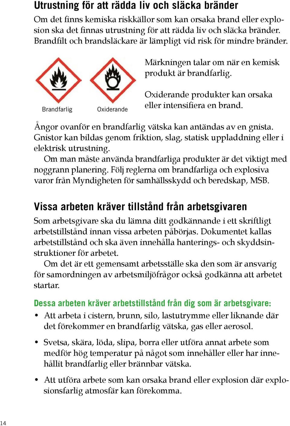 Brandfarlig Oxiderande Oxiderande produkter kan orsaka eller intensifiera en brand. Ångor ovanför en brandfarlig vätska kan antändas av en gnista.