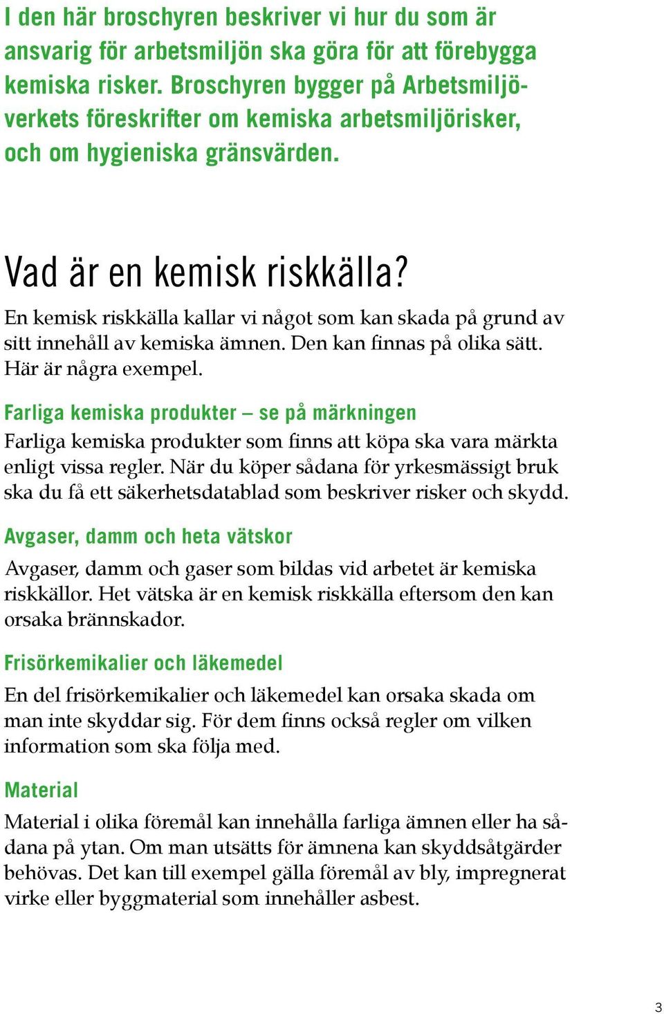 En kemisk riskkälla kallar vi något som kan skada på grund av sitt innehåll av kemiska ämnen. Den kan finnas på olika sätt. Här är några exempel.