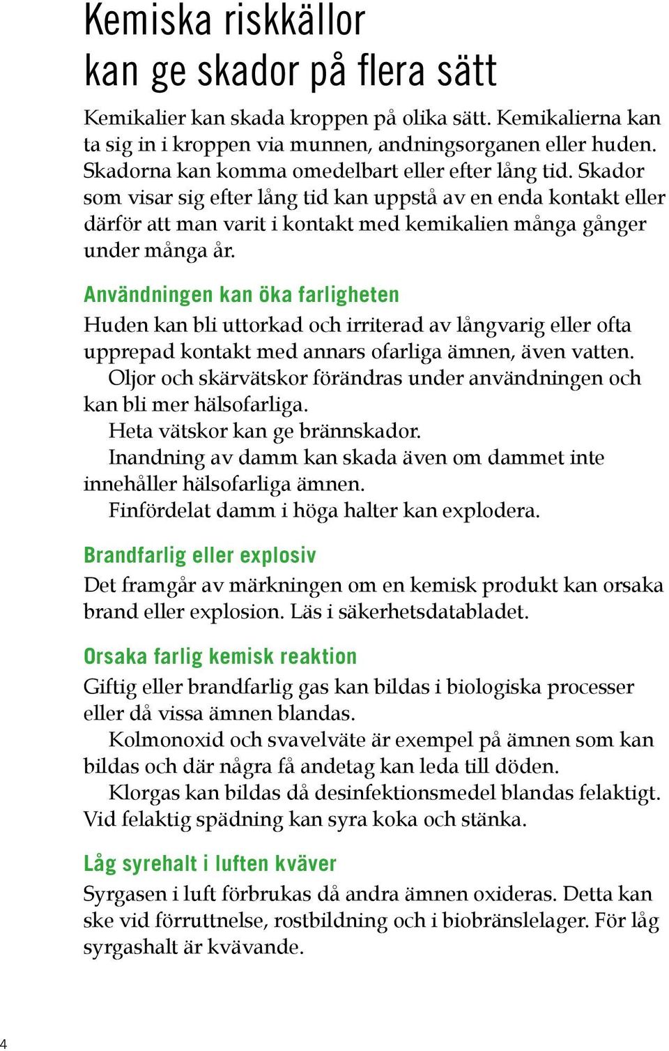 Användningen kan öka farligheten Huden kan bli uttorkad och irriterad av långvarig eller ofta upprepad kontakt med annars ofarliga ämnen, även vatten.