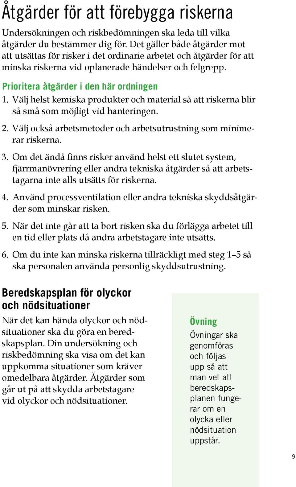 Välj helst kemiska produkter och material så att riskerna blir så små som möjligt vid hanteringen. 2. Välj också arbetsmetoder och arbetsutrustning som minimerar riskerna. 3.