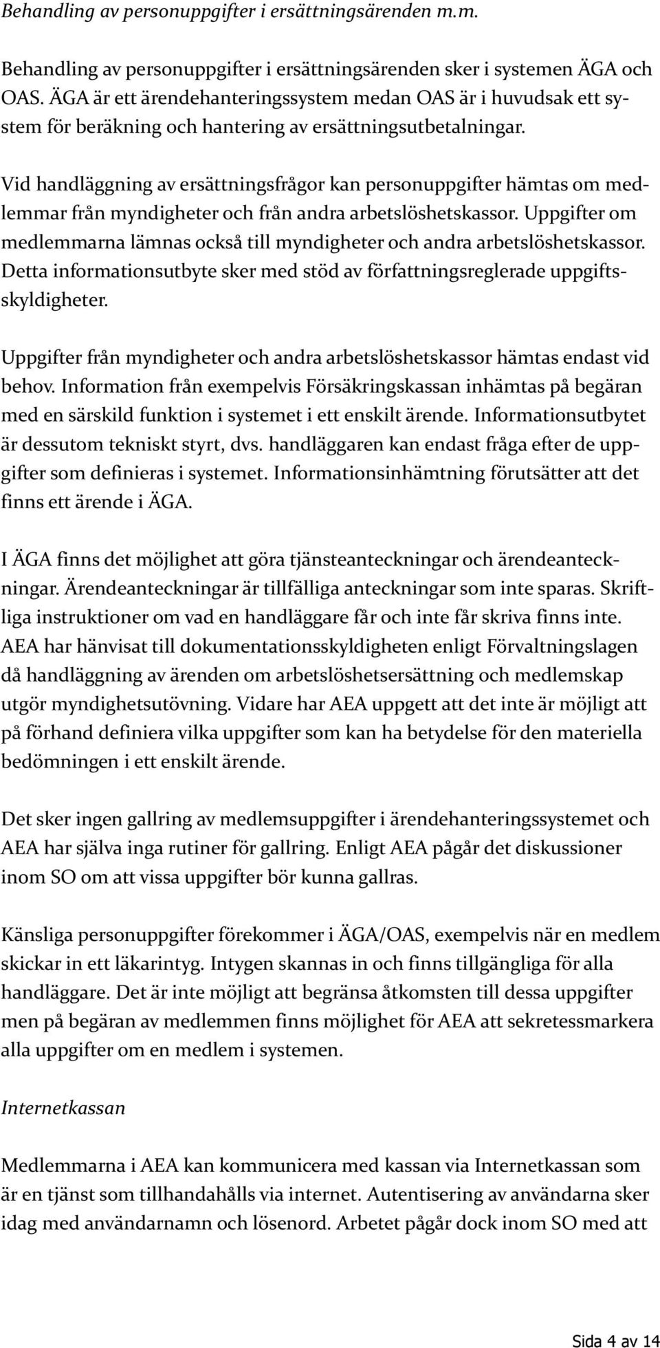 Vid handläggning av ersättningsfrågor kan personuppgifter hämtas om medlemmar från myndigheter och från andra arbetslöshetskassor.