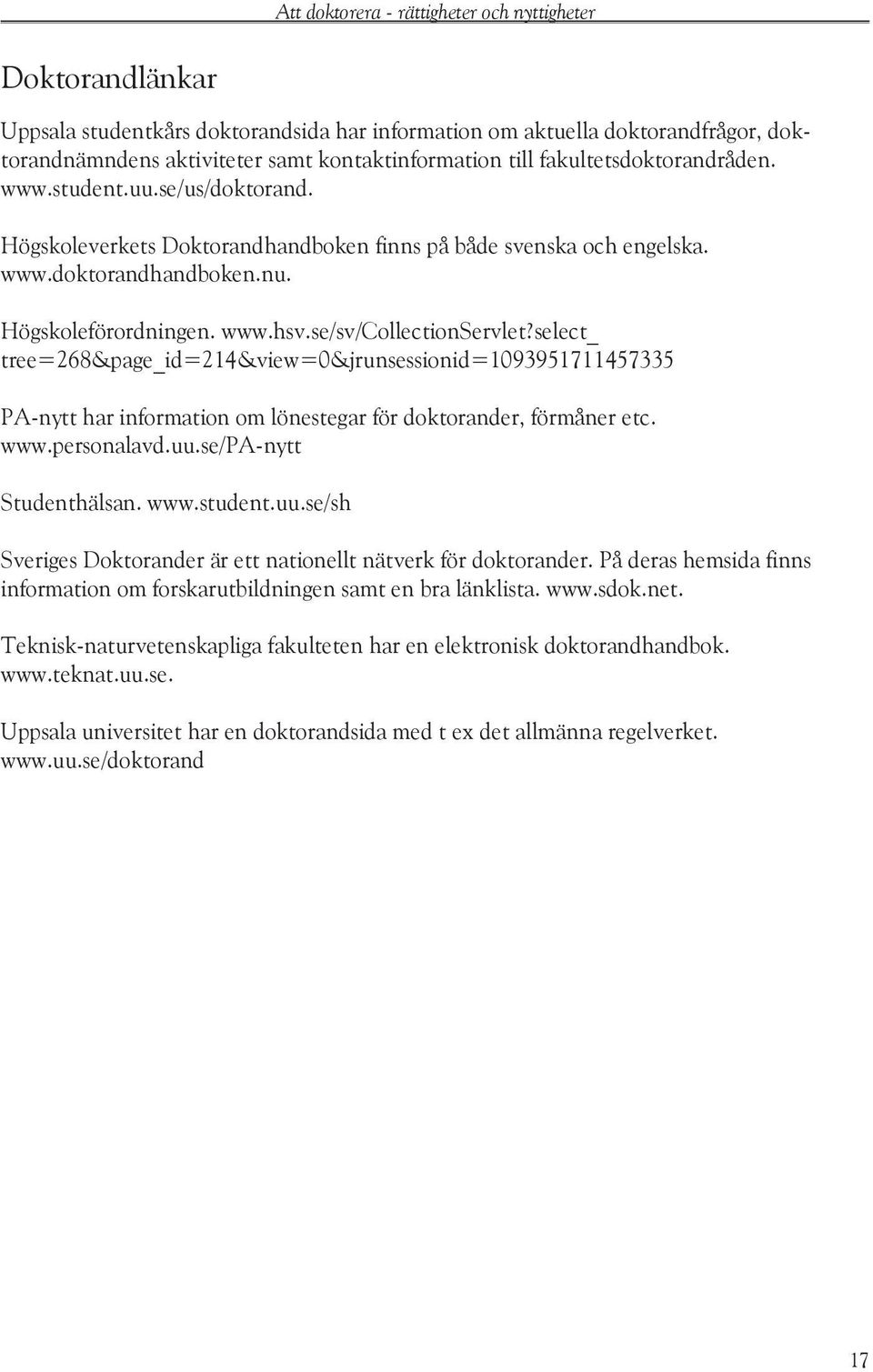 select_ tree=268&page_id=214&view=0&jrunsessionid=1093951711457335 PA-nytt har information om lönestegar för doktorander, förmåner etc. www.personalavd.uu.