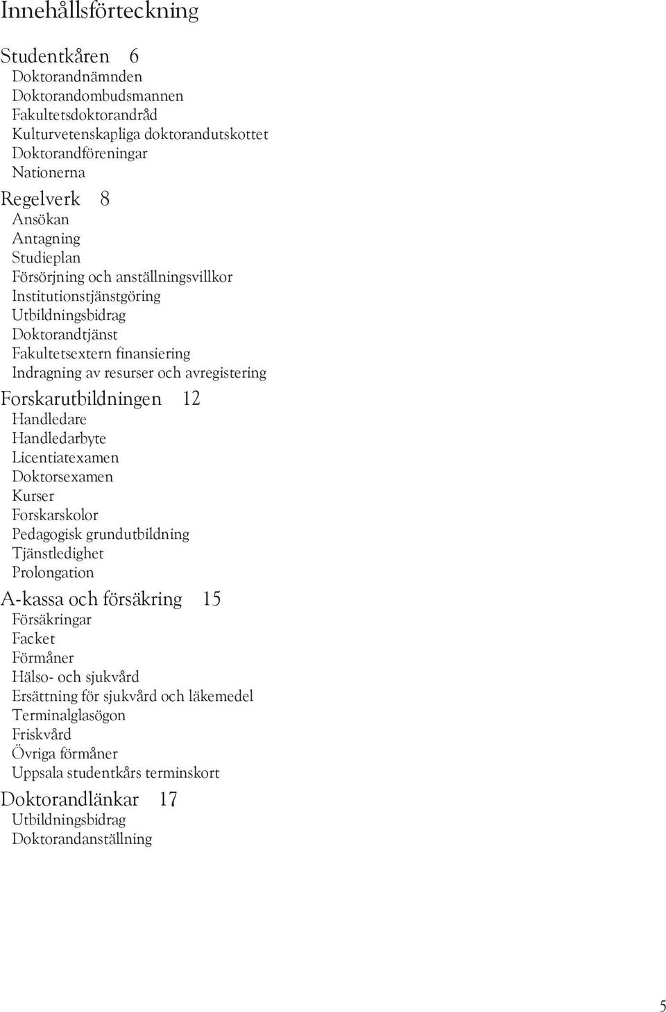 Forskarutbildningen 12 Handledare Handledarbyte Licentiatexamen Doktorsexamen Kurser Forskarskolor Pedagogisk grundutbildning Tjänstledighet Prolongation A-kassa och försäkring 15 Försäkringar