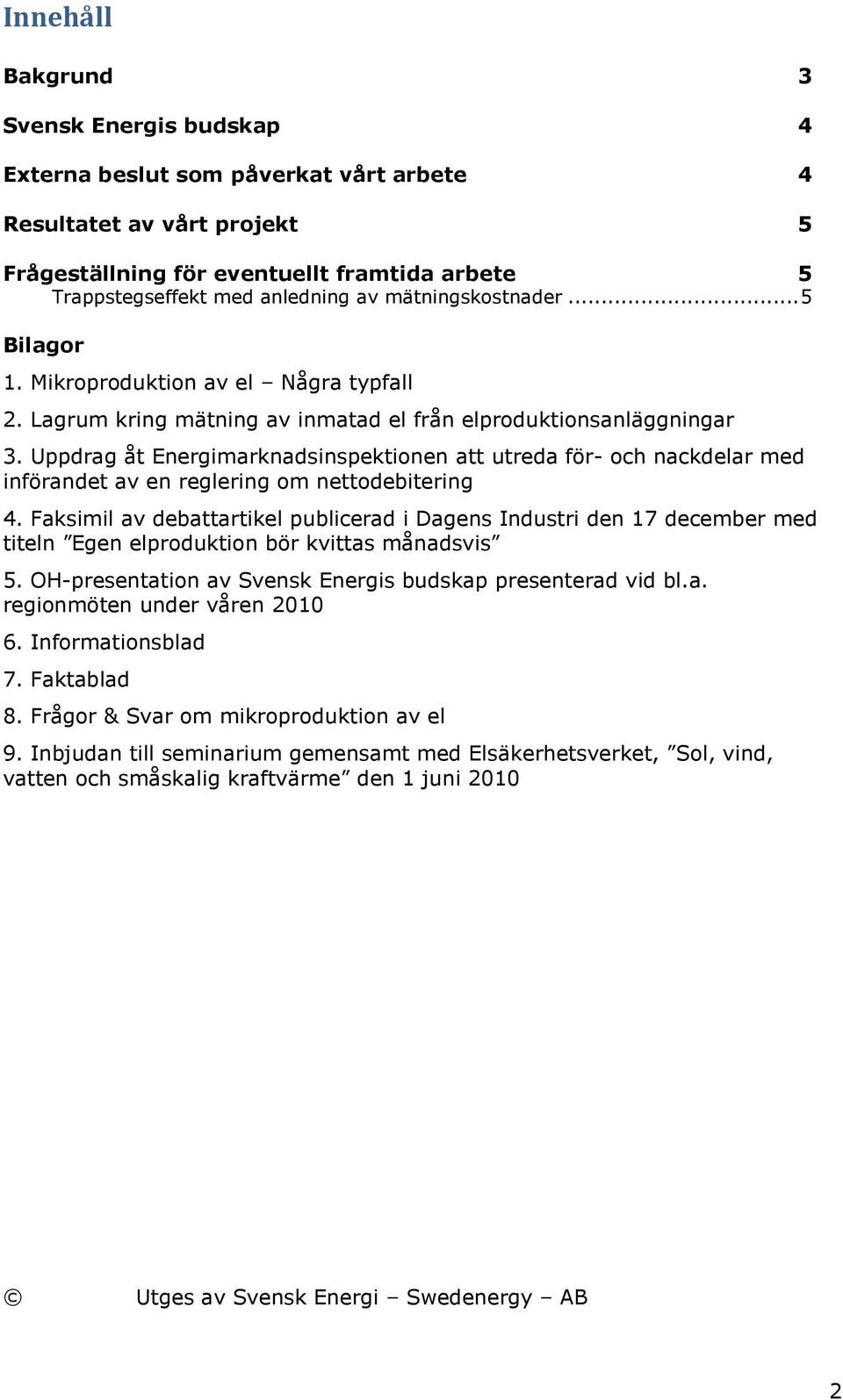 Uppdrag åt Energimarknadsinspektionen att utreda för- och nackdelar med införandet av en reglering om nettodebitering 4.