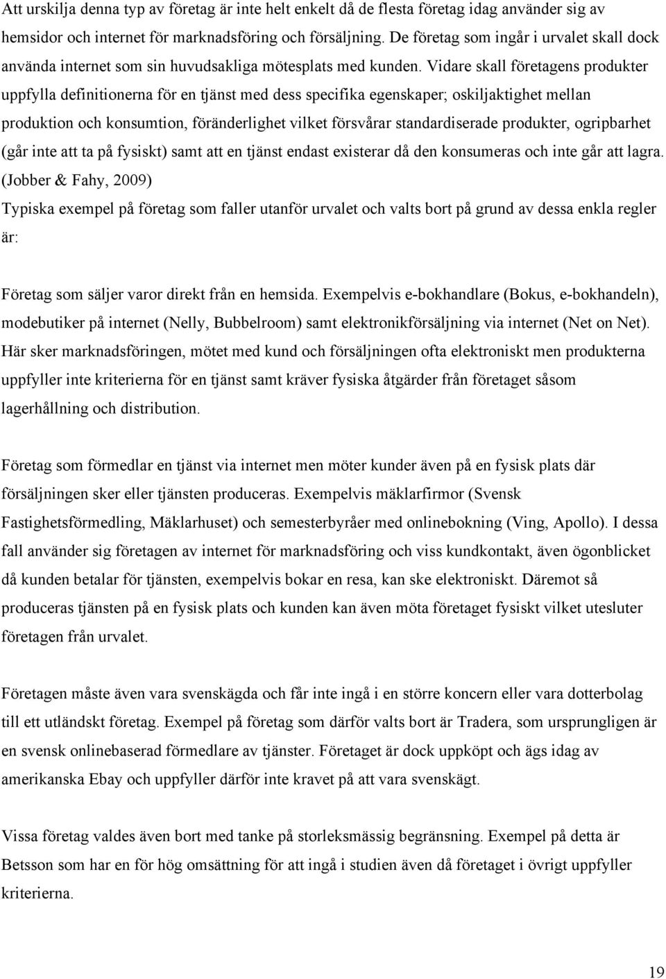 Vidare skall företagens produkter uppfylla definitionerna för en tjänst med dess specifika egenskaper; oskiljaktighet mellan produktion och konsumtion, föränderlighet vilket försvårar standardiserade