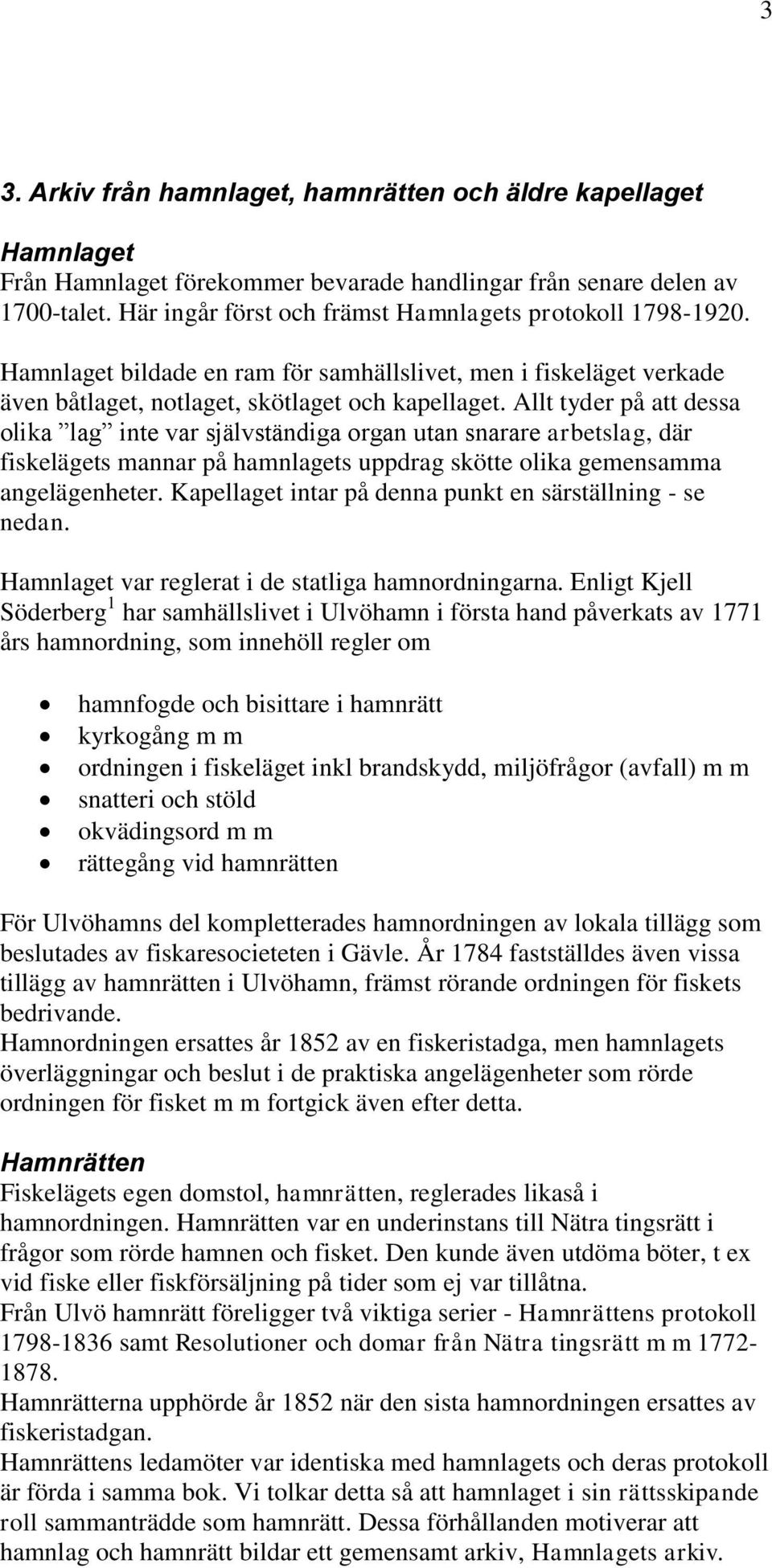 Allt tyder på att dessa olika lag inte var självständiga organ utan snarare arbetslag, där fiskelägets mannar på hamnlagets uppdrag skötte olika gemensamma angelägenheter.