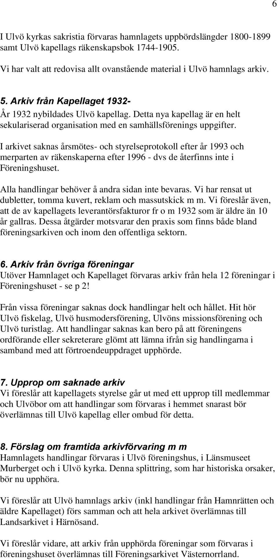 I arkivet saknas årsmötes- och styrelseprotokoll efter år 1993 och merparten av räkenskaperna efter 1996 - dvs de återfinns inte i Föreningshuset. Alla handlingar behöver å andra sidan inte bevaras.