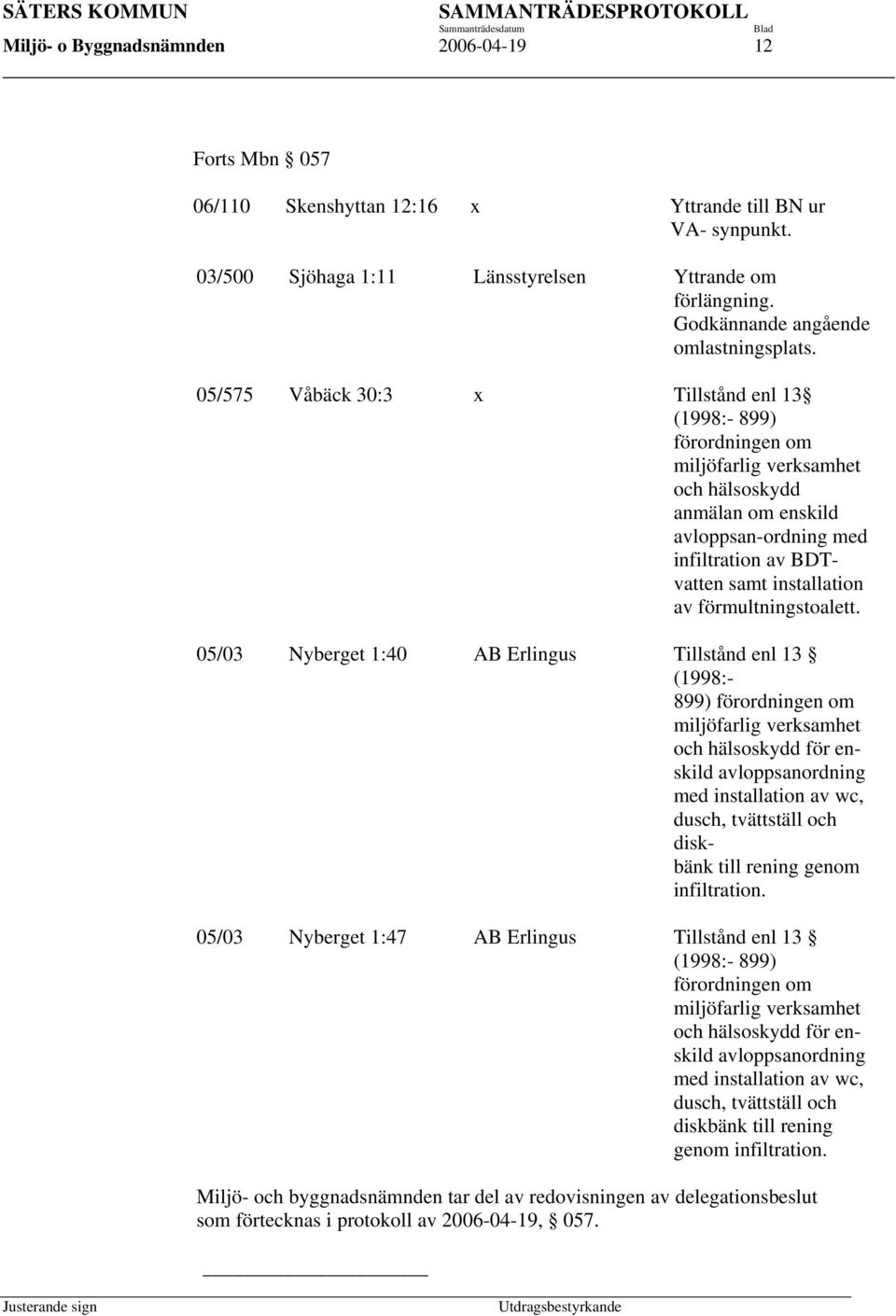 05/575 Våbäck 30:3 x Tillstånd enl 13 (1998:- 899) förordningen om miljöfarlig verksamhet och hälsoskydd anmälan om enskild avloppsan-ordning med infiltration av BDTvatten samt installation av