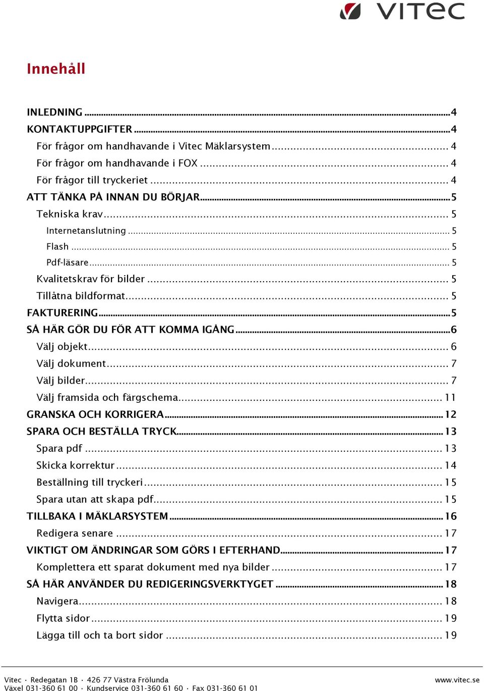 .. 6 Välj dokument... 7 Välj bilder... 7 Välj framsida och färgschema... 11 GRANSKA OCH KORRIGERA... 12 SPARA OCH BESTÄLLA TRYCK... 13 Spara pdf... 13 Skicka korrektur... 14 Beställning till tryckeri.