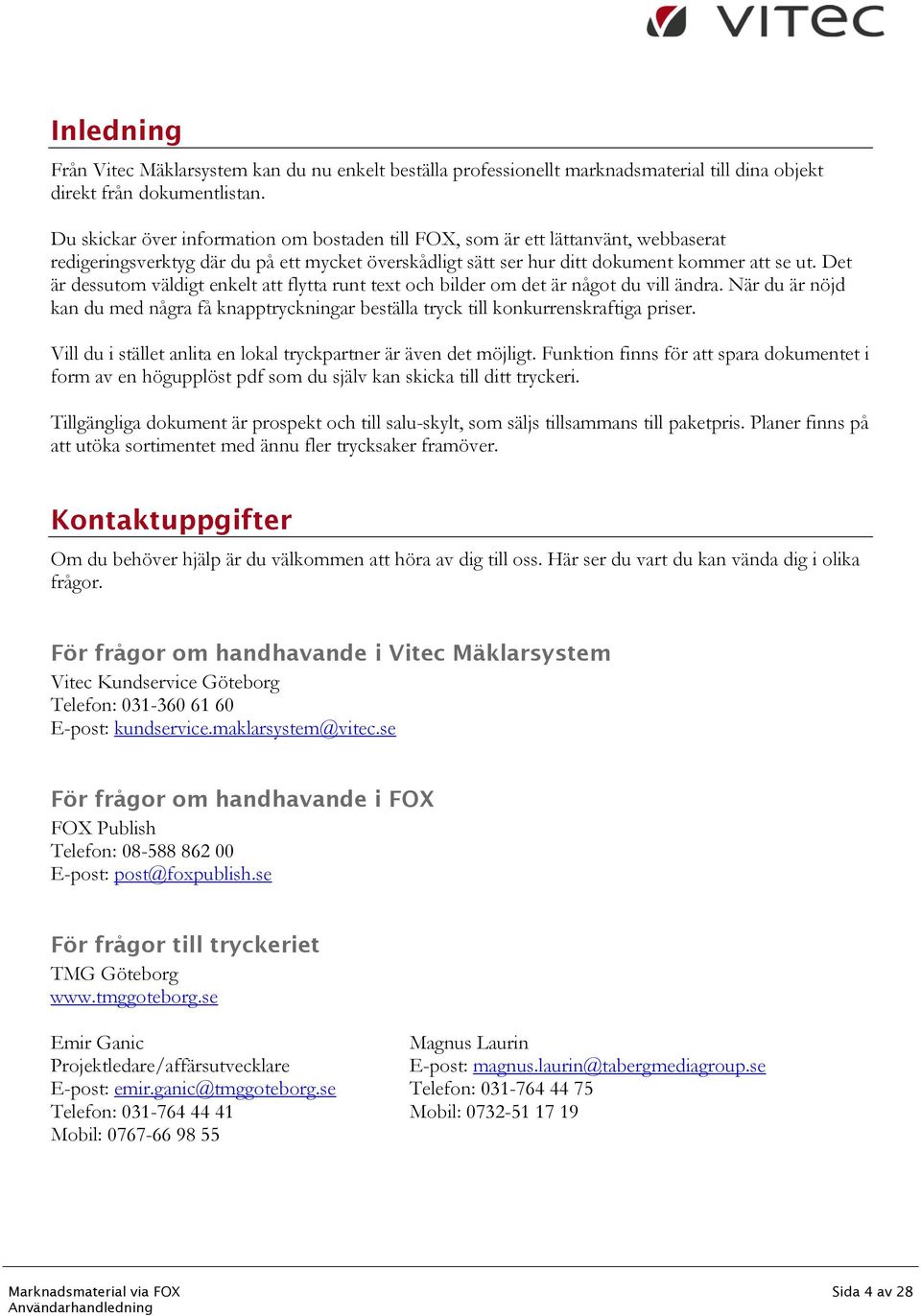 Det är dessutom väldigt enkelt att flytta runt text och bilder om det är något du vill ändra. När du är nöjd kan du med några få knapptryckningar beställa tryck till konkurrenskraftiga priser.