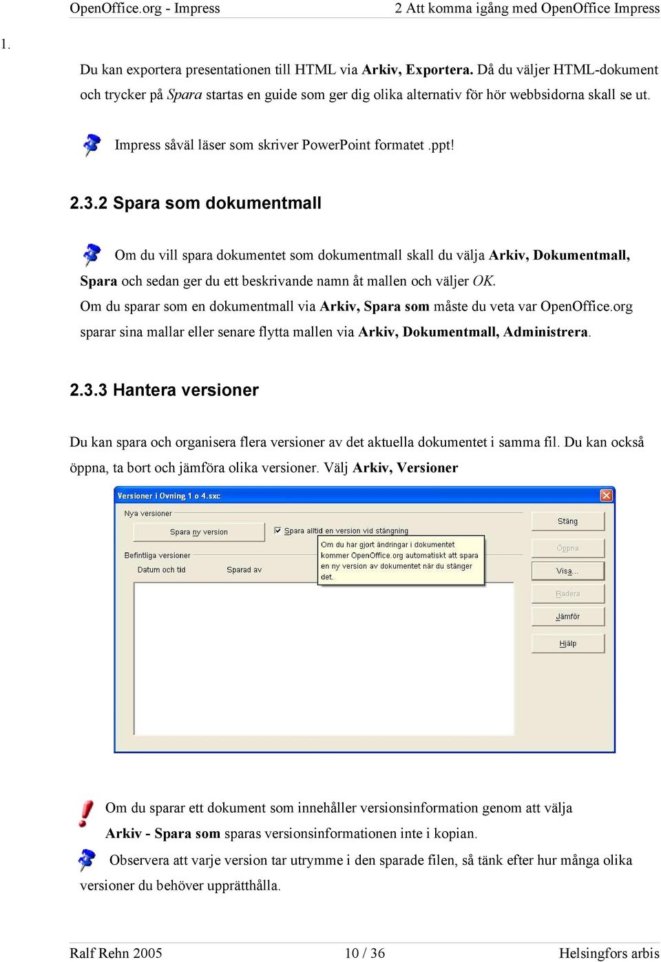 2 Spara som dokumentmall Om du vill spara dokumentet som dokumentmall skall du välja Arkiv, Dokumentmall, Spara och sedan ger du ett beskrivande namn åt mallen och väljer OK.