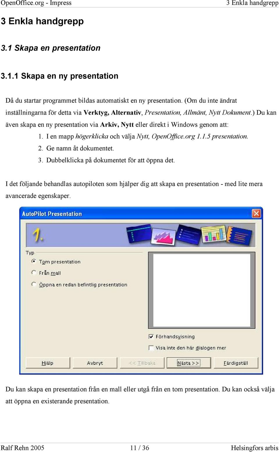 I en mapp högerklicka och välja Nytt, OpenOffice.org 1.1.5 presentation. 2. Ge namn åt dokumentet. 3. Dubbelklicka på dokumentet för att öppna det.