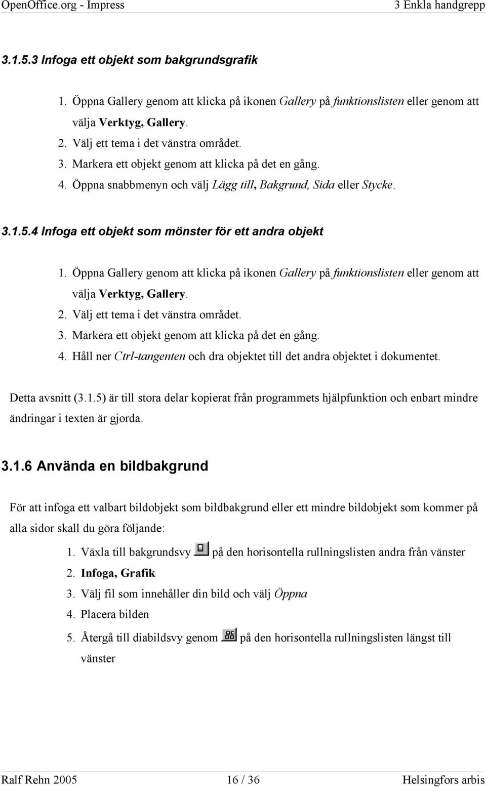 4 Infoga ett objekt som mönster för ett andra objekt 1. Öppna Gallery genom att klicka på ikonen Gallery på funktionslisten eller genom att välja Verktyg, Gallery. 2.