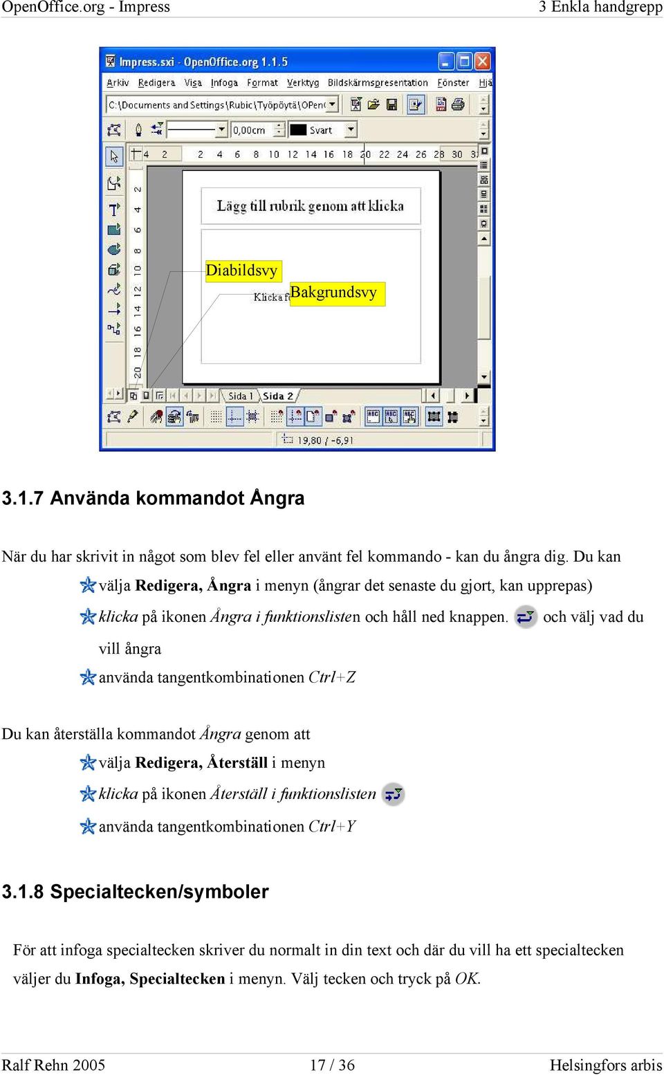 och välj vad du vill ångra använda tangentkombinationen Ctrl+Z Du kan återställa kommandot Ångra genom att välja Redigera, Återställ i menyn klicka på ikonen Återställ i funktionslisten