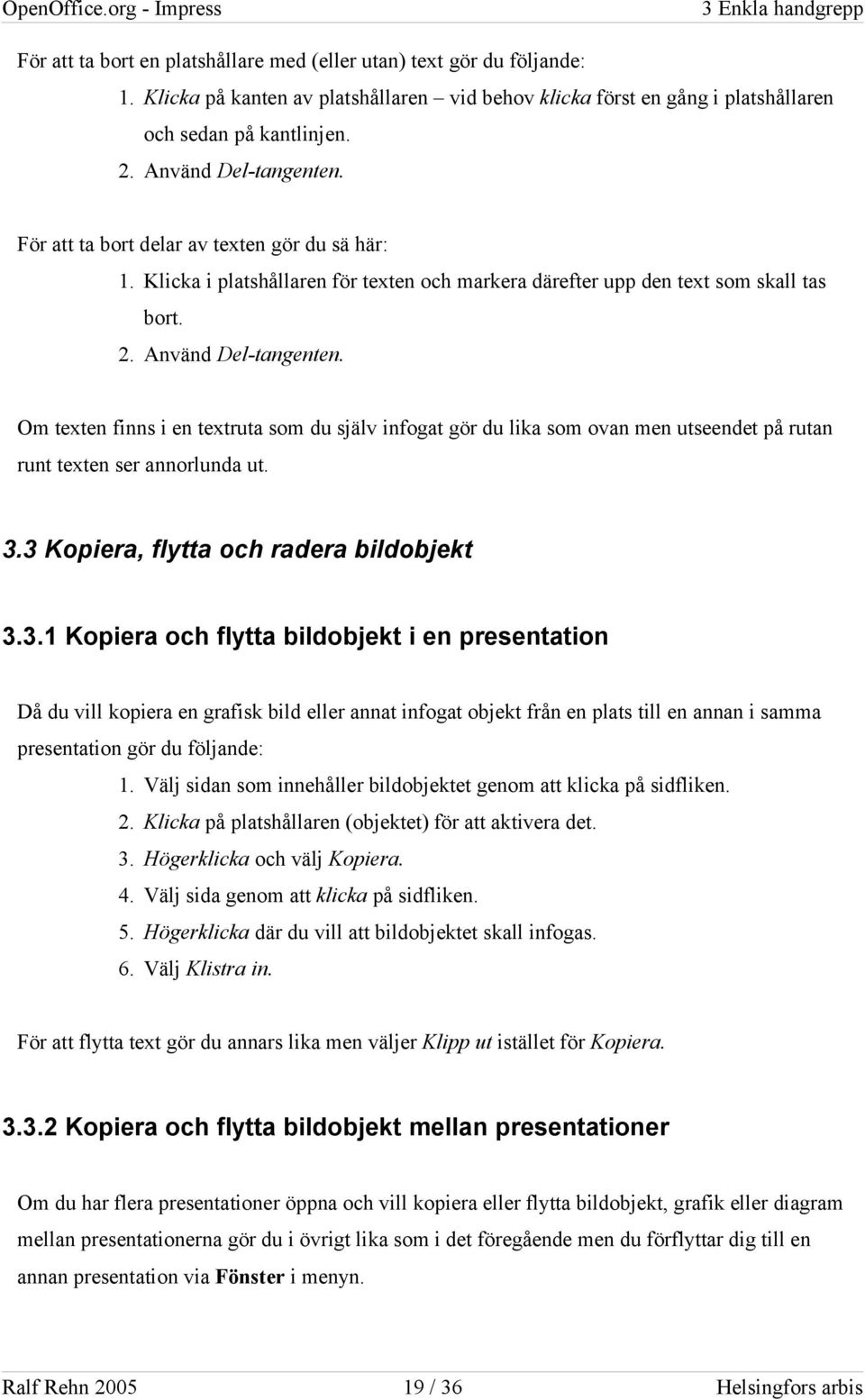 Om texten finns i en textruta som du själv infogat gör du lika som ovan men utseendet på rutan runt texten ser annorlunda ut. 3.