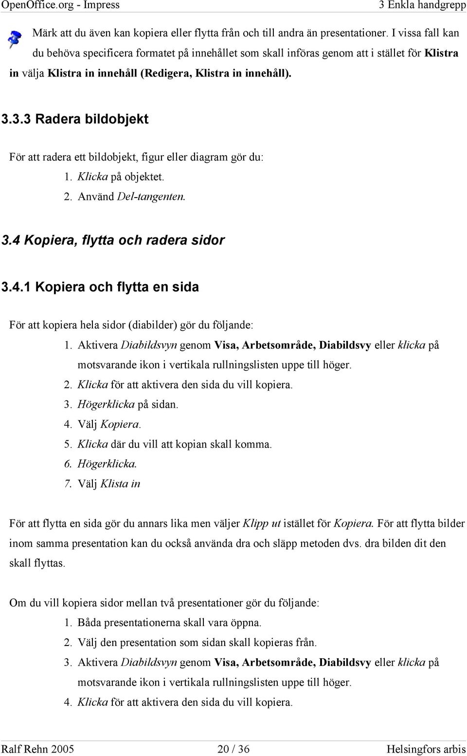 3.3 Radera bildobjekt För att radera ett bildobjekt, figur eller diagram gör du: 1. Klicka på objektet. 2. Använd Del-tangenten. 3.4 