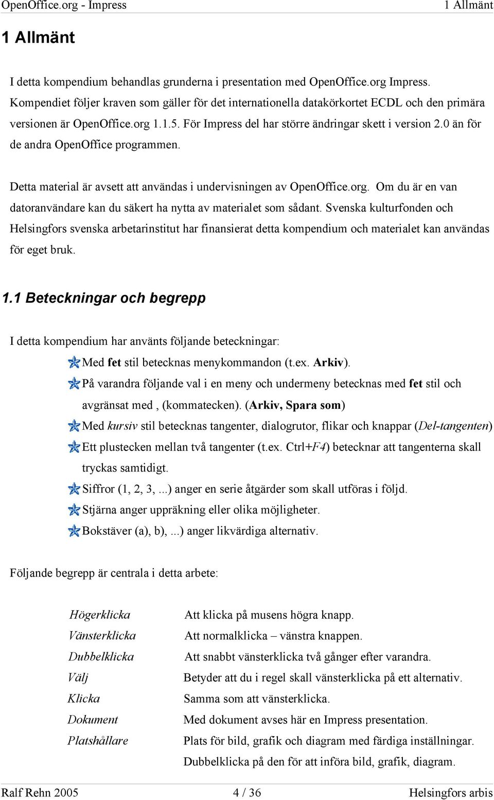 0 än för de andra OpenOffice programmen. Detta material är avsett att användas i undervisningen av OpenOffice.org. Om du är en van datoranvändare kan du säkert ha nytta av materialet som sådant.