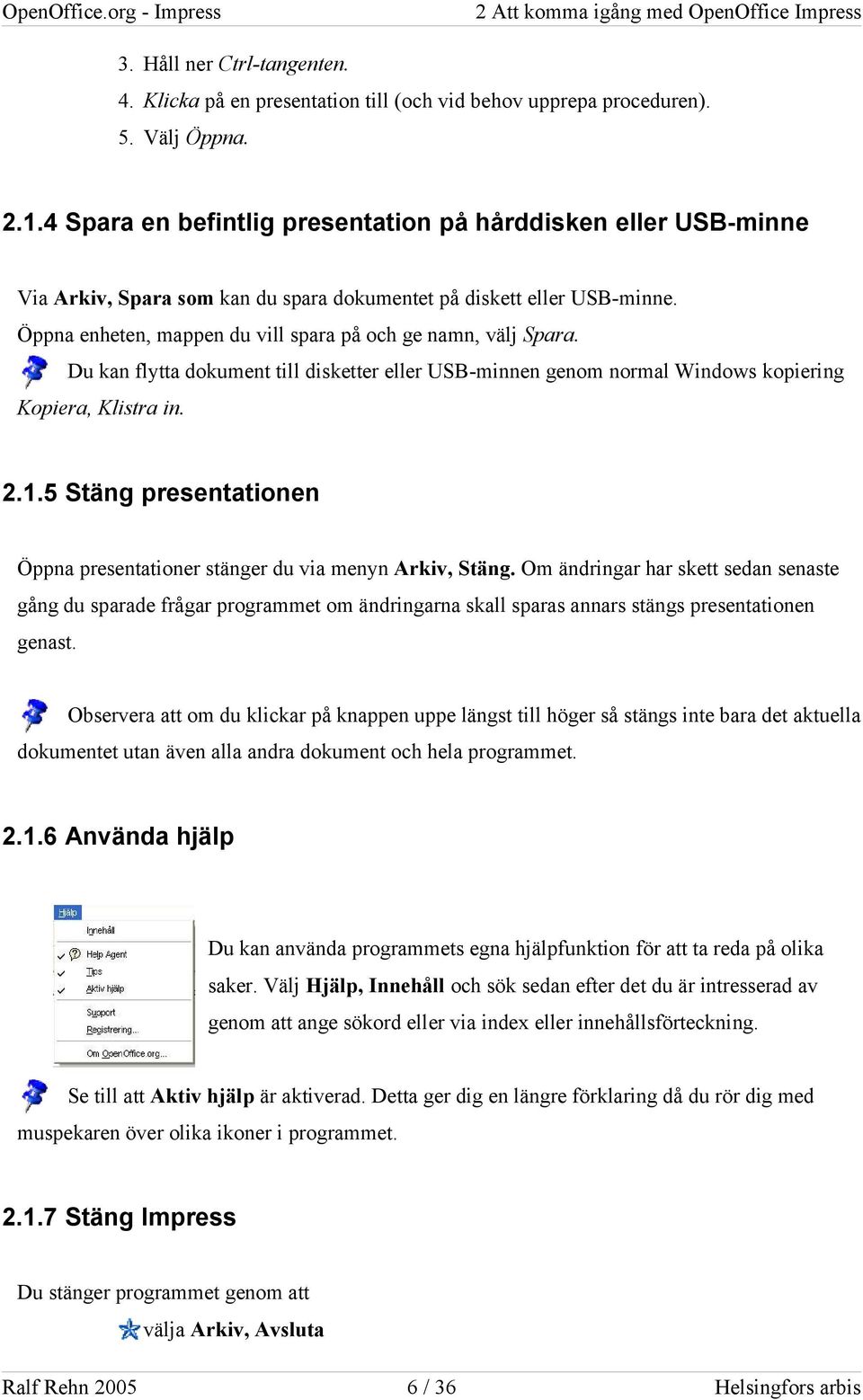 Du kan flytta dokument till disketter eller USB-minnen genom normal Windows kopiering Kopiera, Klistra in. 2.1.5 Stäng presentationen Öppna presentationer stänger du via menyn Arkiv, Stäng.