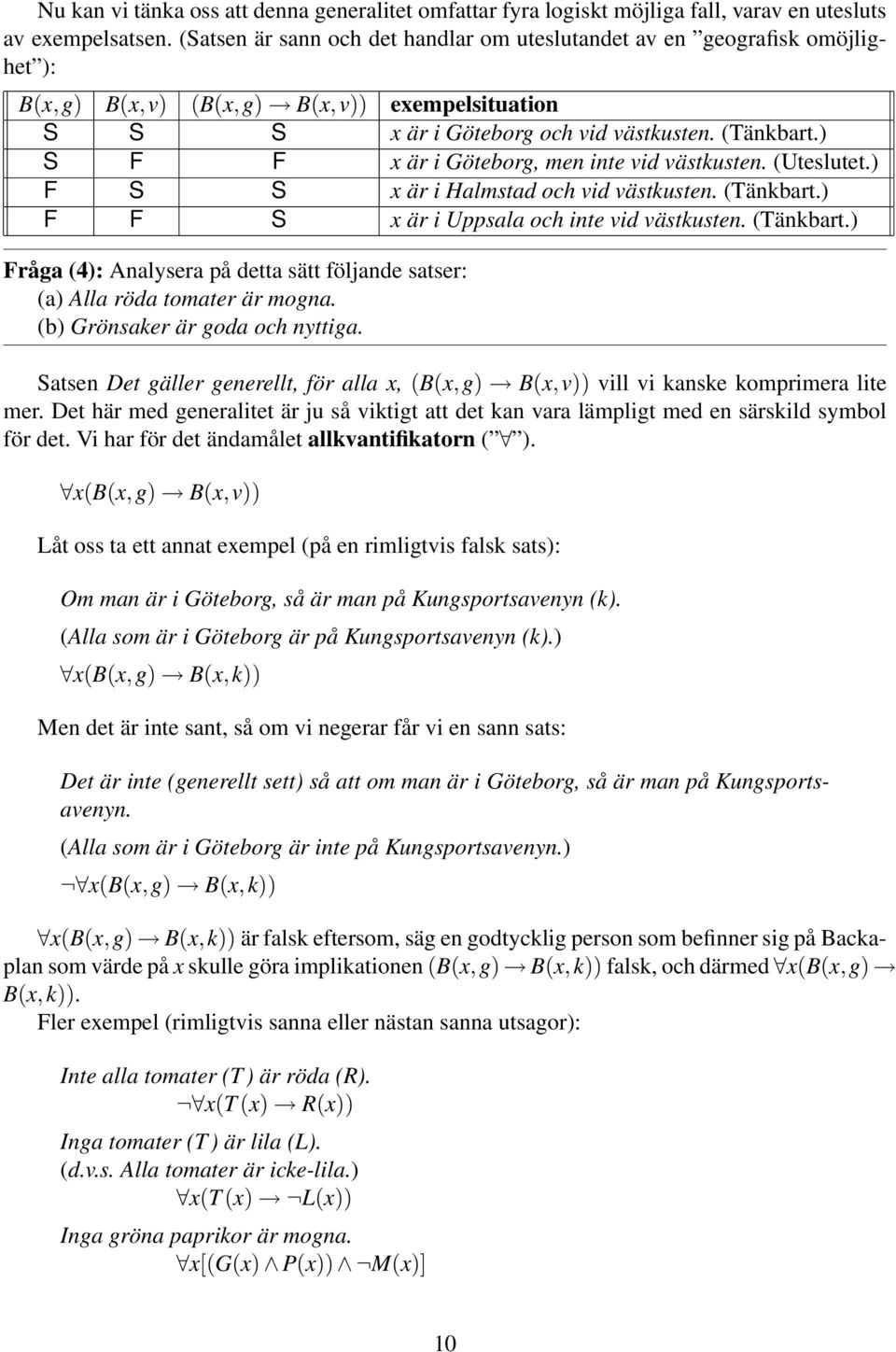 ) S F F x är i Göteborg, men inte vid västkusten. (Uteslutet.) F S S x är i Halmstad och vid västkusten. (Tänkbart.) F F S x är i Uppsala och inte vid västkusten. (Tänkbart.) Fråga (4): Analysera på detta sätt följande satser: (a) Alla röda tomater är mogna.