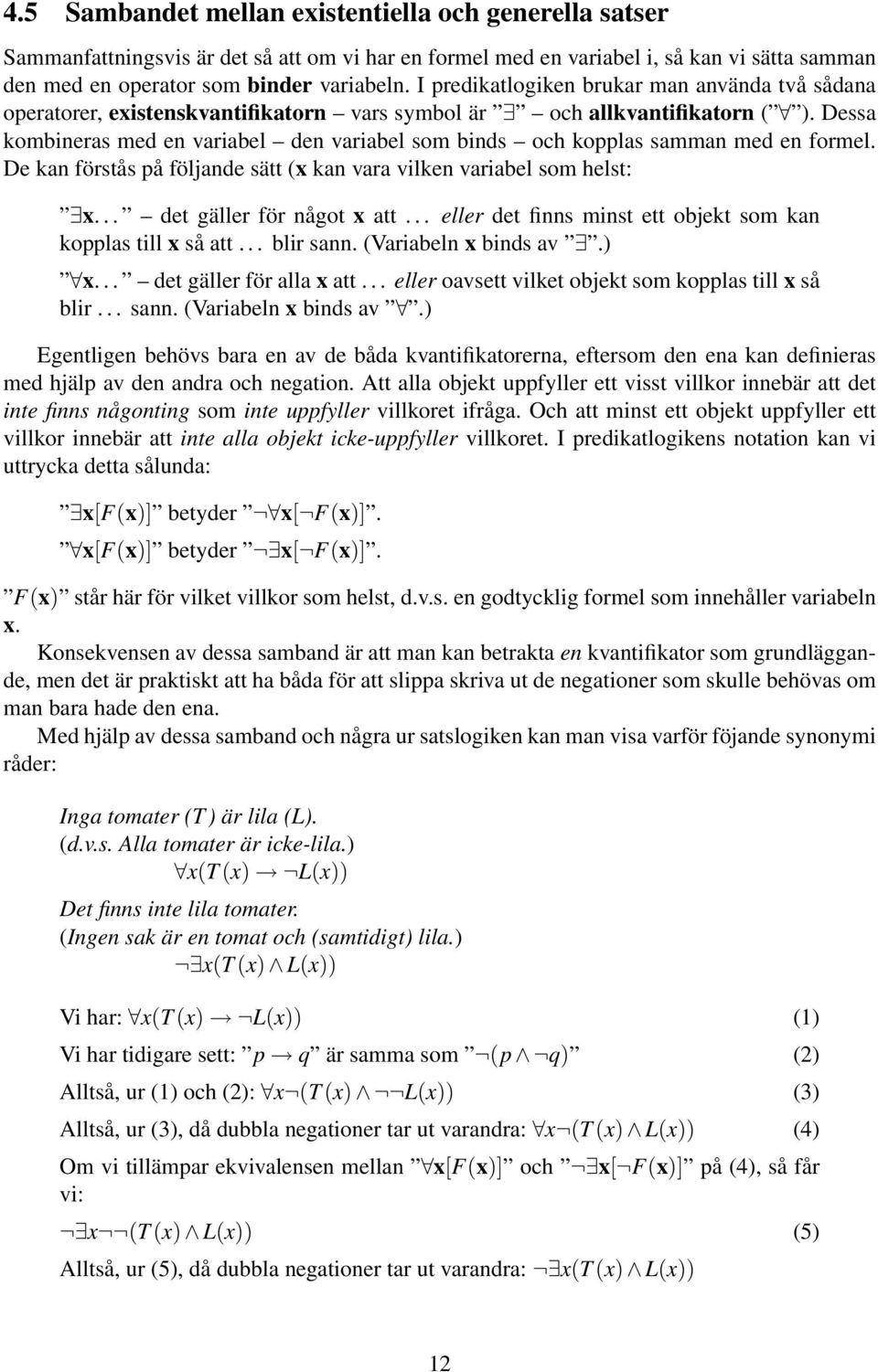 Dessa kombineras med en variabel den variabel som binds och kopplas samman med en formel. De kan förstås på följande sätt (x kan vara vilken variabel som helst: x... det gäller för något x att.