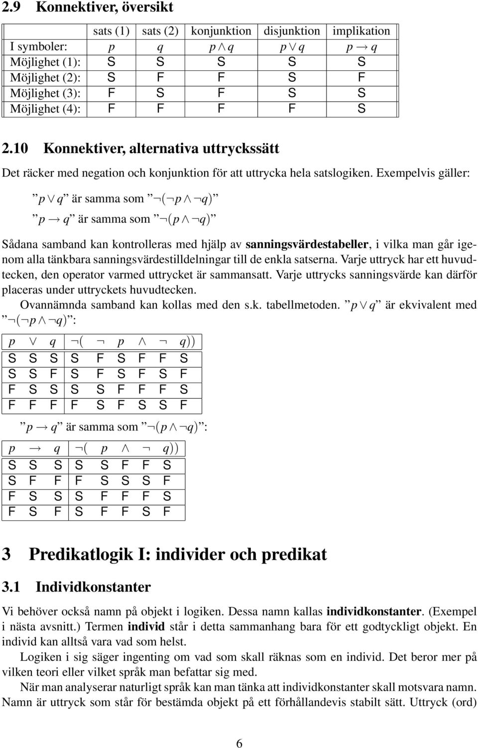 Exempelvis gäller: p q är samma som ( p q) p q är samma som (p q) Sådana samband kan kontrolleras med hjälp av sanningsvärdestabeller, i vilka man går igenom alla tänkbara sanningsvärdestilldelningar