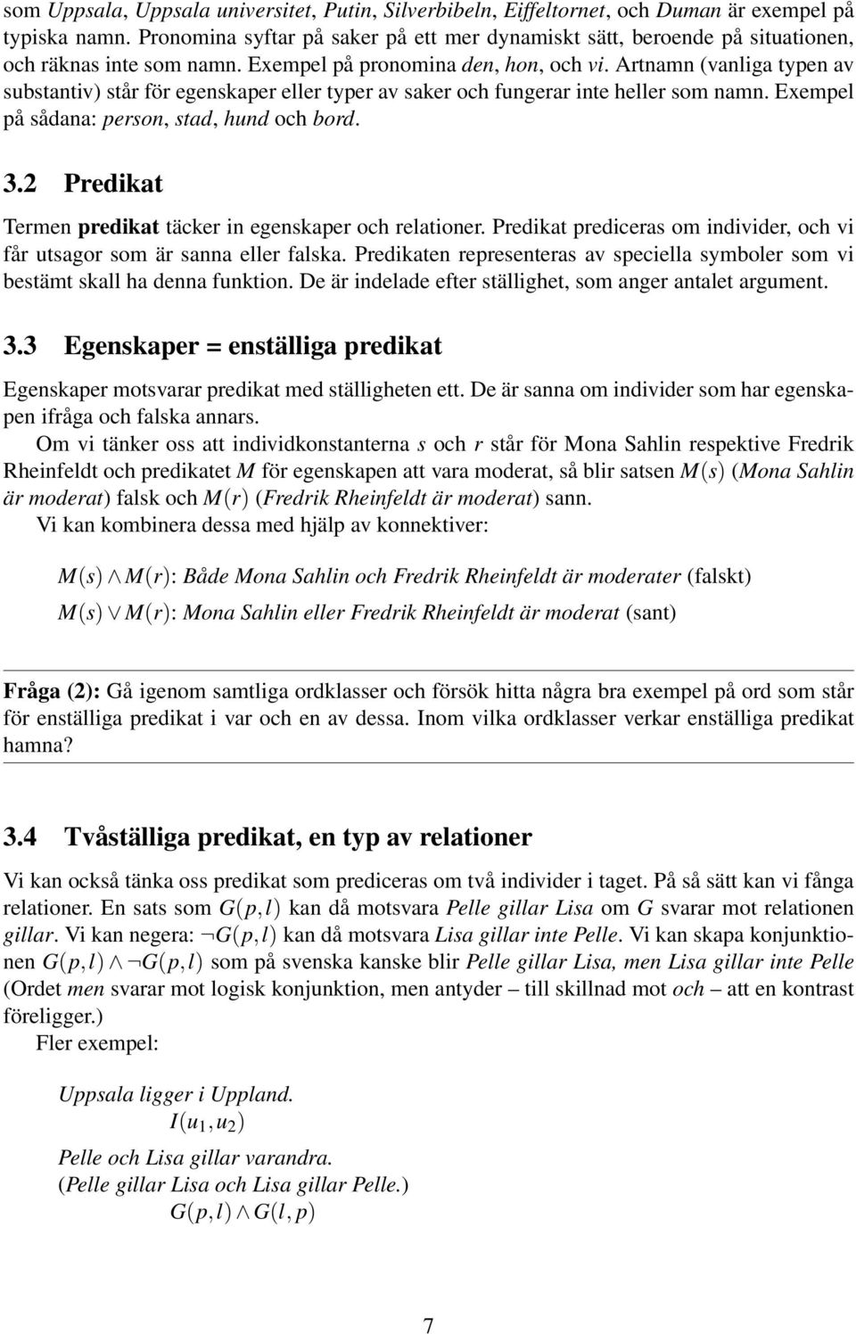 Artnamn (vanliga typen av substantiv) står för egenskaper eller typer av saker och fungerar inte heller som namn. Exempel på sådana: person, stad, hund och bord. 3.