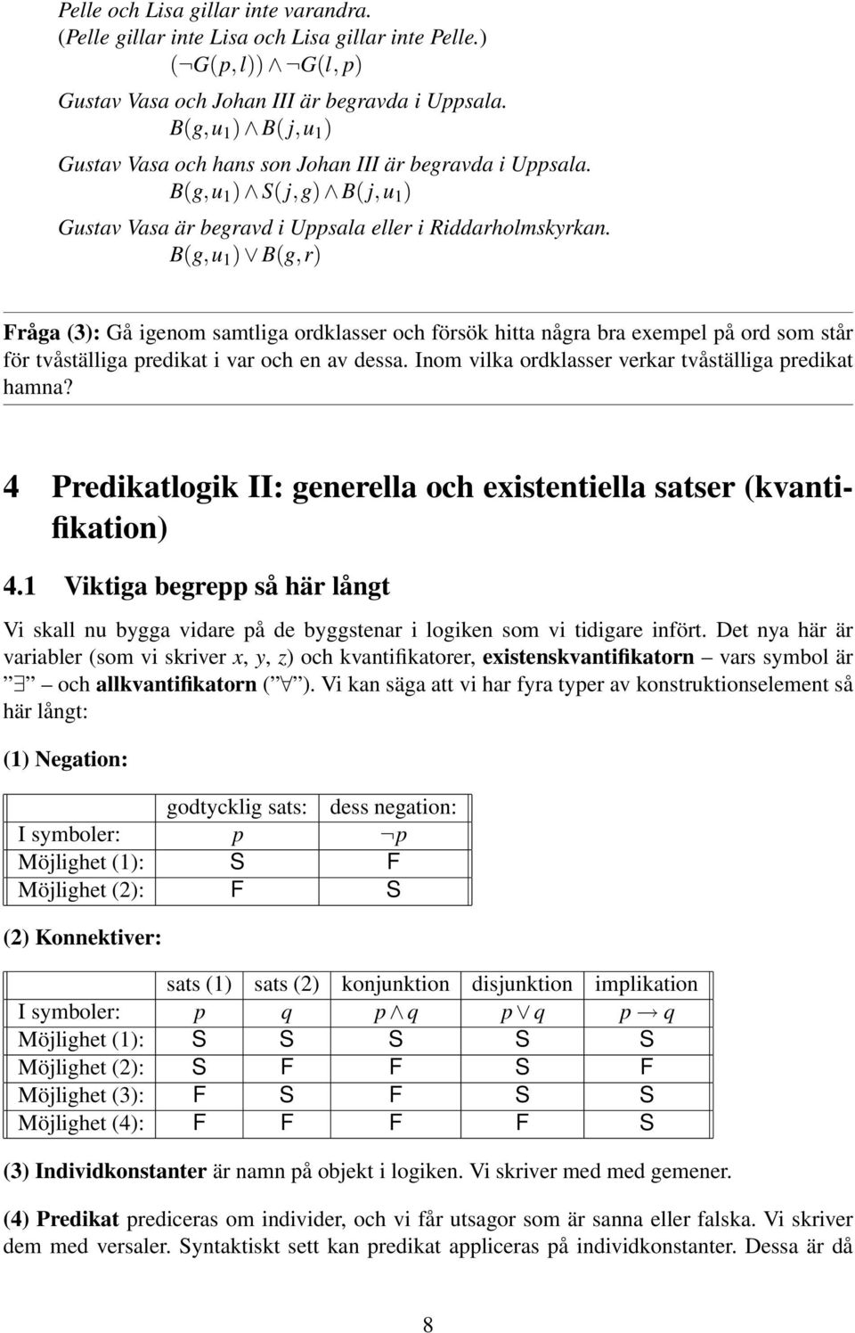 B(g,u 1 ) B(g,r) Fråga (3): Gå igenom samtliga ordklasser och försök hitta några bra exempel på ord som står för tvåställiga predikat i var och en av dessa.