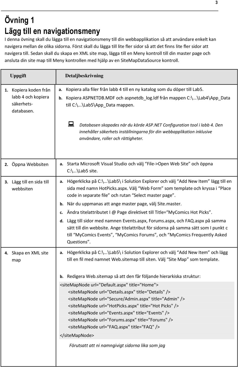 Sedan skall du skapa en XML site map, lägga till en Meny kontroll till din master page och ansluta din site map till Meny kontrollen med hjälp av en SiteMapDataSource kontroll. Uppgift 1.