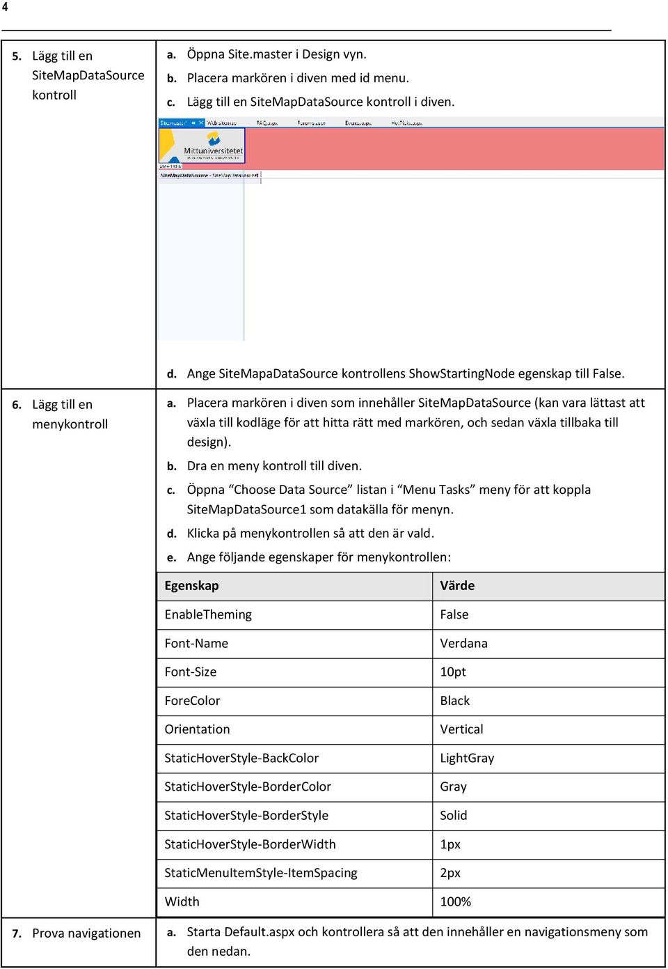 Placera markören i diven som innehåller SiteMapDataSource (kan vara lättast att växla till kodläge för att hitta rätt med markören, och sedan växla tillbaka till design). b.