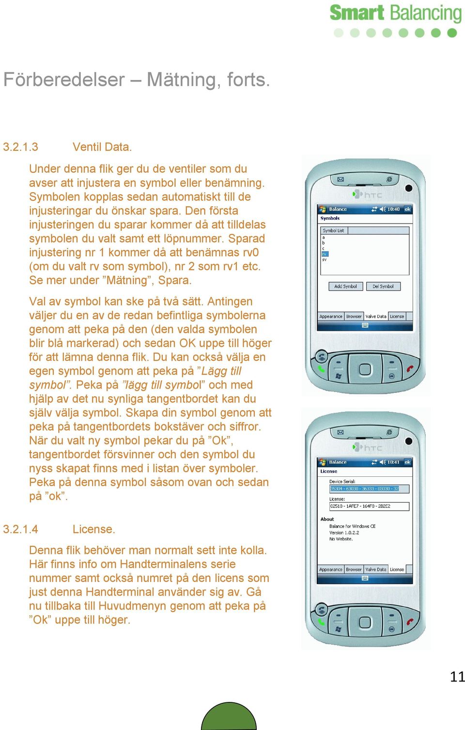 Sparad injustering nr 1 kommer då att benämnas rv0 (om du valt rv som symbol), nr 2 som rv1 etc. Se mer under Mätning, Spara. Val av symbol kan ske på två sätt.