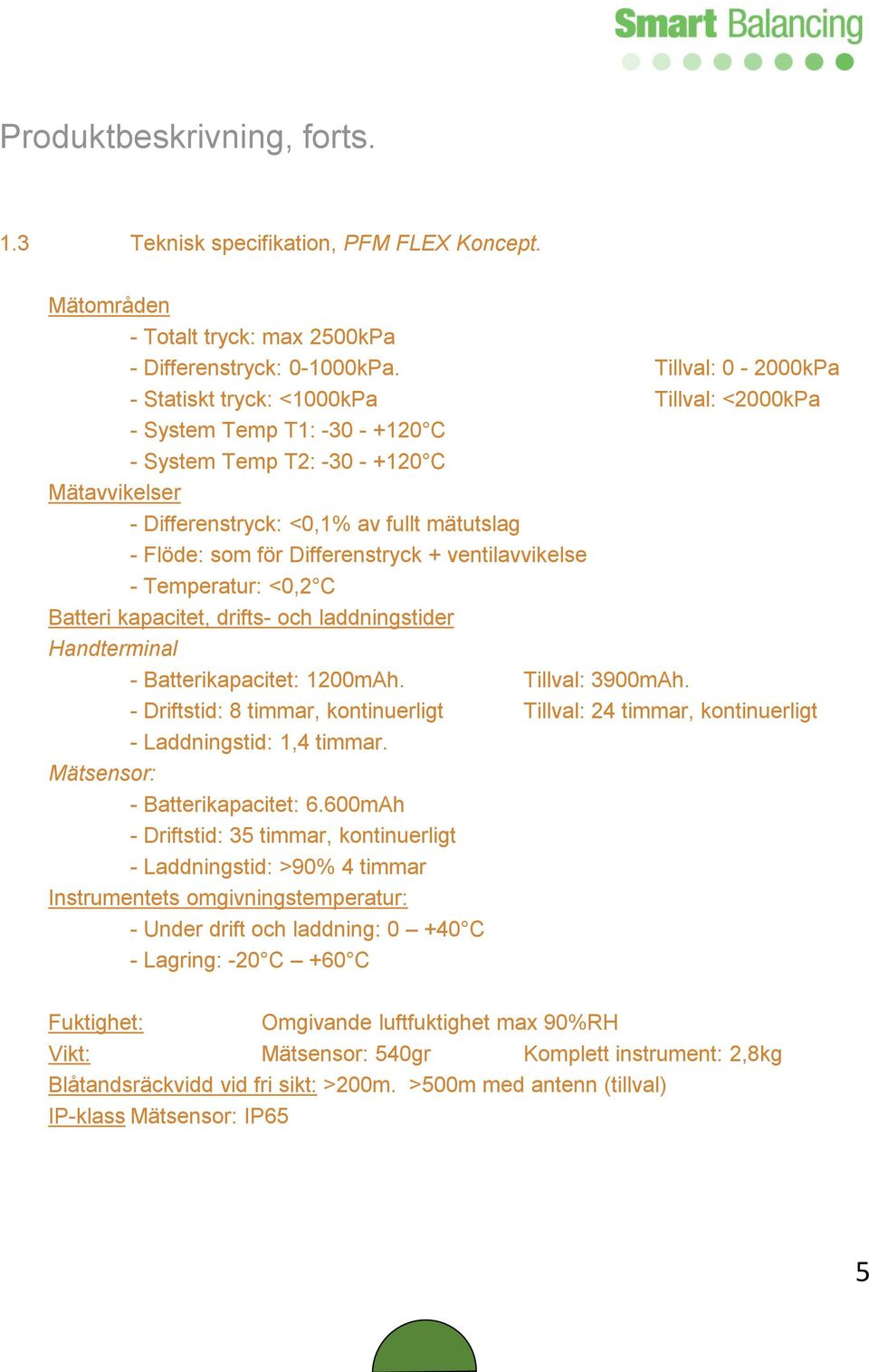 Differenstryck + ventilavvikelse - Temperatur: <0,2 C Batteri kapacitet, drifts- och laddningstider Handterminal - Batterikapacitet: 1200mAh. Tillval: 3900mAh.