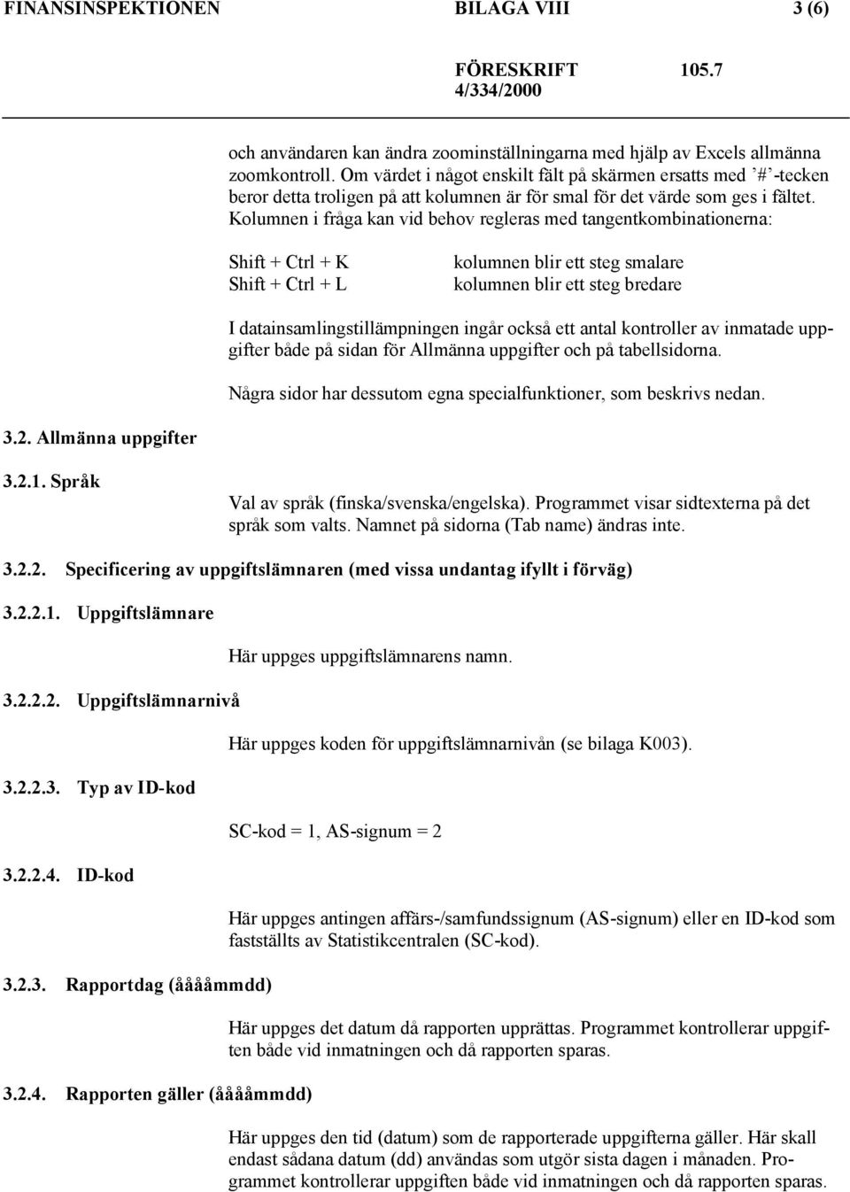 Kolumnen i fråga kan vid behov regleras med tangentkombinationerna: Shift + Ctrl + K Shift + Ctrl + L kolumnen blir ett steg smalare kolumnen blir ett steg bredare I datainsamlingstillämpningen ingår