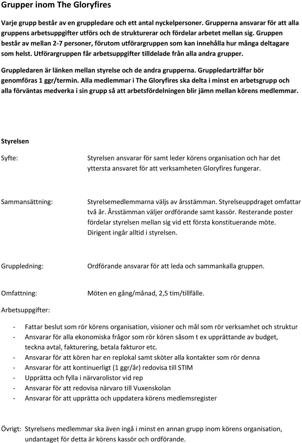 Gruppen består av mellan 2-7 personer, förutom utförargruppen som kan innehålla hur många deltagare som helst. Utförargruppen får arbetsuppgifter tilldelade från alla andra grupper.