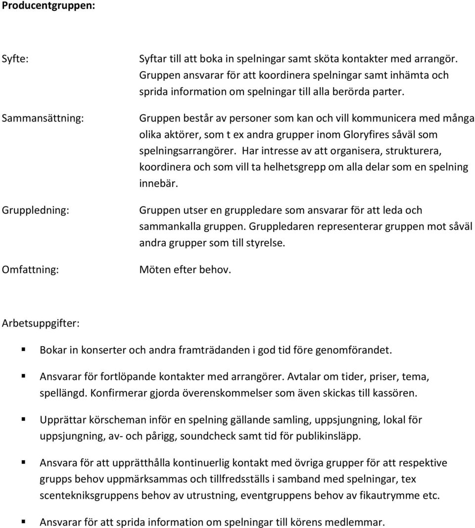 Gruppen består av personer som kan och vill kommunicera med många olika aktörer, som t ex andra grupper inom Gloryfires såväl som spelningsarrangörer.