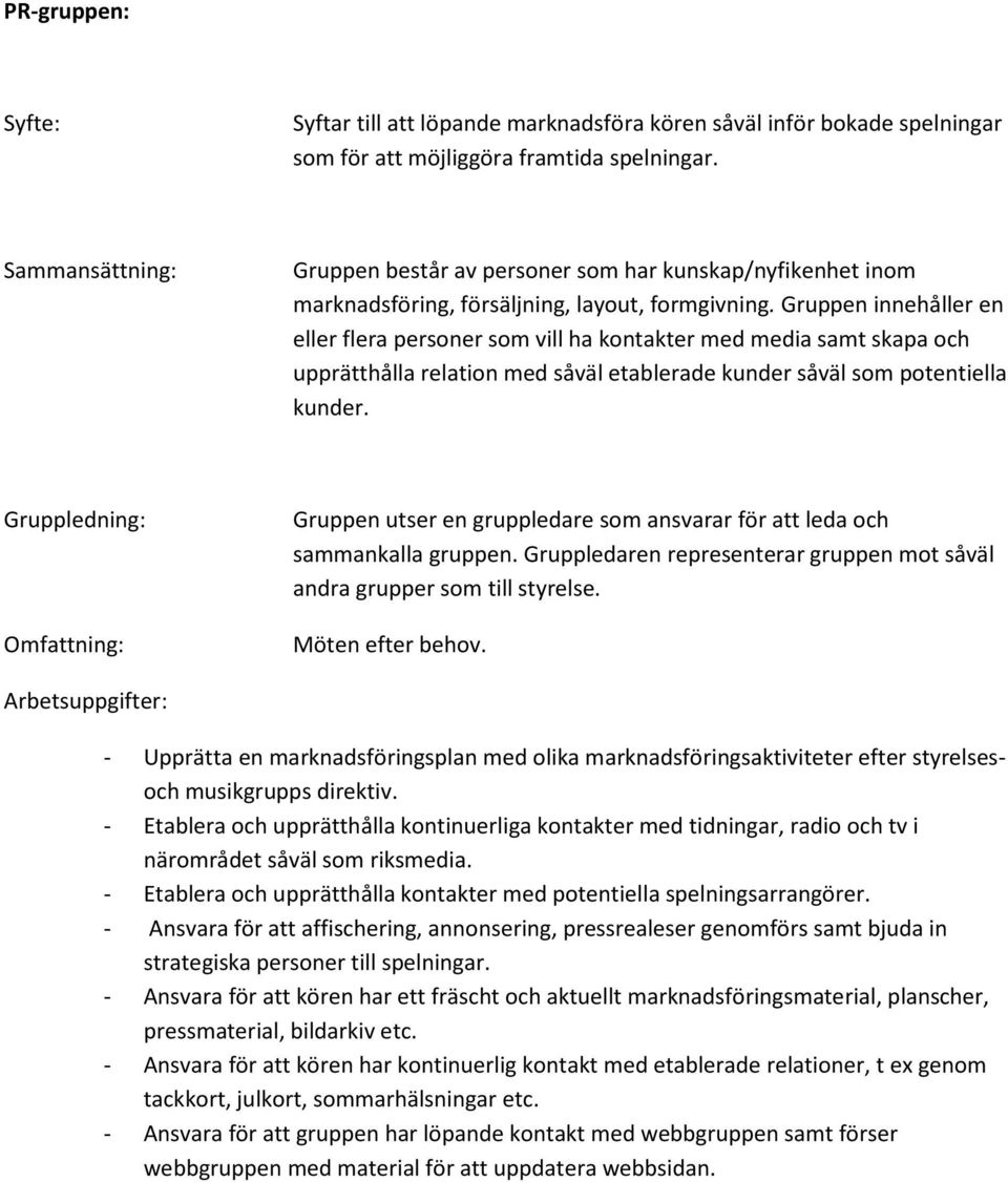 Gruppen innehåller en eller flera personer som vill ha kontakter med media samt skapa och upprätthålla relation med såväl etablerade kunder såväl som potentiella kunder. Möten efter behov.