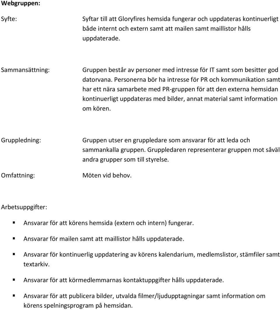Personerna bör ha intresse för PR och kommunikation samt har ett nära samarbete med PR-gruppen för att den externa hemsidan kontinuerligt uppdateras med bilder, annat material samt information om