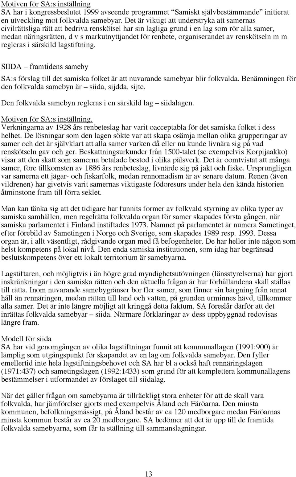 organiserandet av renskötseln m m regleras i särskild lagstiftning. SIIDA framtidens sameby SA:s förslag till det samiska folket är att nuvarande samebyar blir folkvalda.