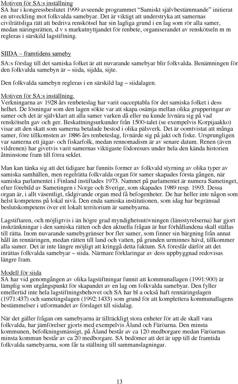 organiserandet av renskötseln m m regleras i särskild lagstiftning. SIIDA framtidens sameby SA:s förslag till det samiska folket är att nuvarande samebyar blir folkvalda.