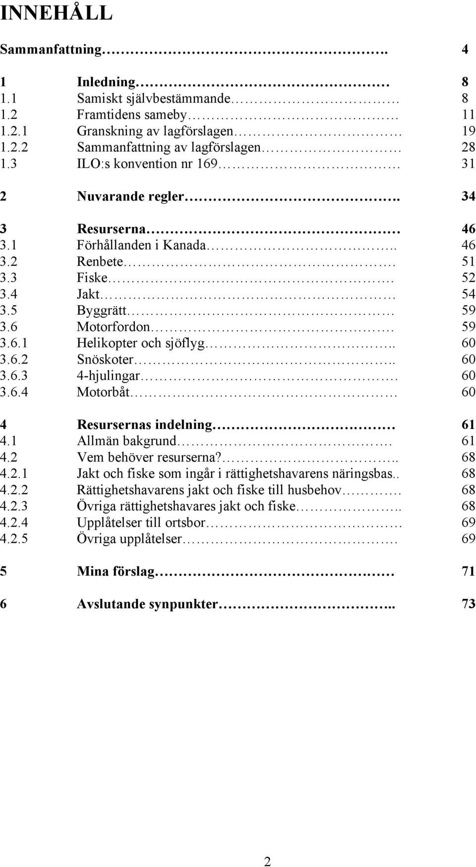 . 60 3.6.2 Snöskoter.. 60 3.6.3 4-hjulingar. 60 3.6.4 Motorbåt 60 4 Resursernas indelning 61 4.1 Allmän bakgrund. 61 4.2 Vem behöver resurserna?.. 68 4.2.1 Jakt och fiske som ingår i rättighetshavarens näringsbas.