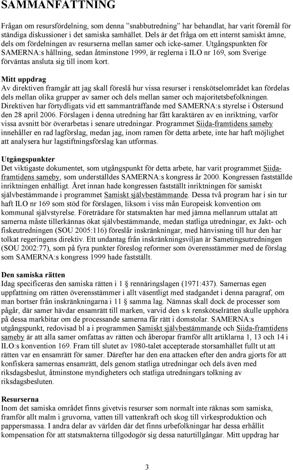 Utgångspunkten för SAMERNA:s hållning, sedan åtminstone 1999, är reglerna i ILO nr 169, som Sverige förväntas ansluta sig till inom kort.