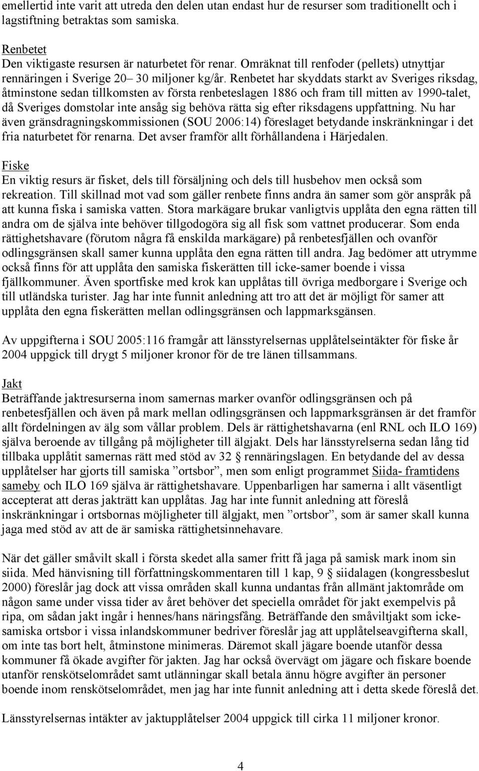 Renbetet har skyddats starkt av Sveriges riksdag, åtminstone sedan tillkomsten av första renbeteslagen 1886 och fram till mitten av 1990-talet, då Sveriges domstolar inte ansåg sig behöva rätta sig